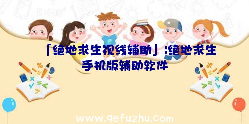 「绝地求生视线辅助」|绝地求生手机版辅助软件